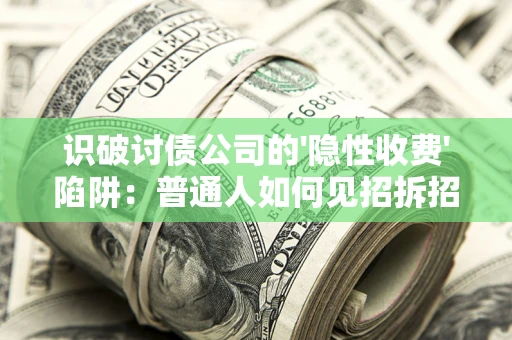 北京识破讨债公司的'隐性收费'陷阱：普通人如何见招拆招？