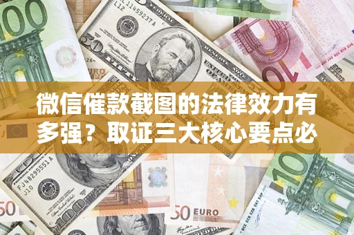 北京微信催款截图的法律效力有多强？取证三大核心要点必须知道！