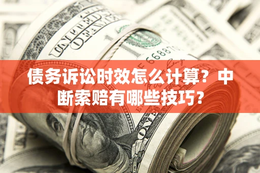 北京债务诉讼时效怎么计算？中断索赔有哪些技巧？