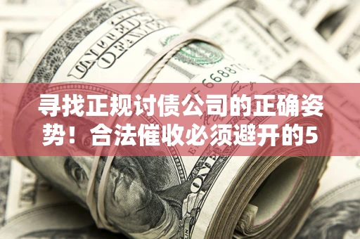北京寻找正规讨债公司的正确姿势！合法催收必须避开的5大雷区