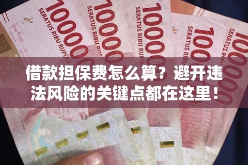 北京借款担保费怎么算？避开违法风险的关键点都在这里！