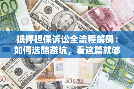 北京抵押担保诉讼全流程解码：如何选路避坑，看这篇就够了