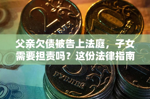 北京父亲欠债被告上法庭，子女需要担责吗？这份法律指南必须看完