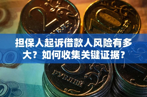 北京担保人起诉借款人风险有多大？如何收集关键证据？