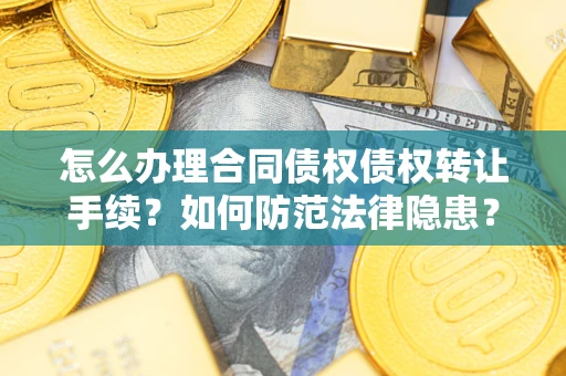 北京怎么办理合同债权债权转让手续？如何防范法律隐患？