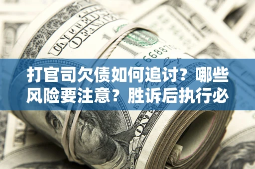 北京打官司欠债如何追讨？哪些风险要注意？胜诉后执行必看！
