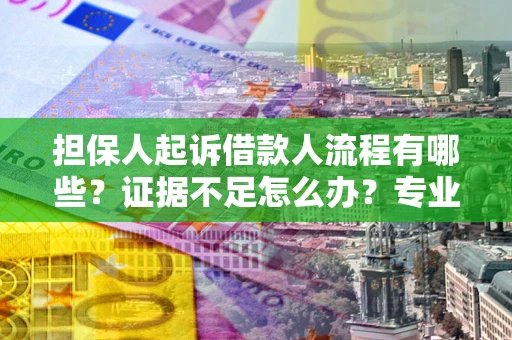 北京担保人起诉借款人流程有哪些？证据不足怎么办？专业律师解答