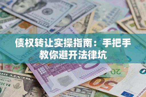 北京债权转让实操指南：手把手教你避开法律坑