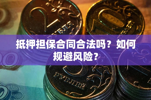 北京抵押担保合同合法吗？如何规避风险？