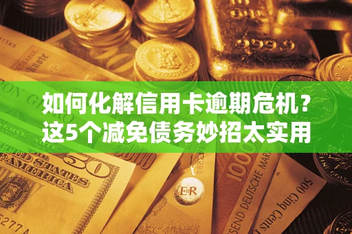 北京如何化解信用卡逾期危机？这5个减免债务妙招太实用