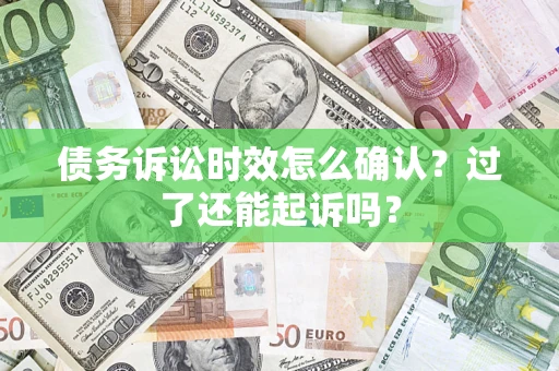 北京债务诉讼时效怎么确认？过了还能起诉吗？