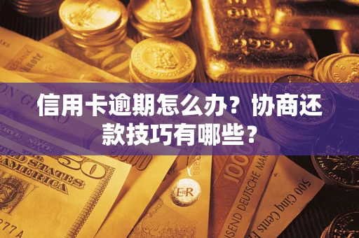北京信用卡逾期怎么办？协商还款技巧有哪些？