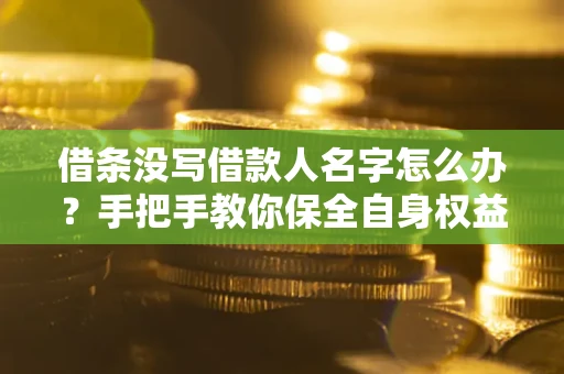 北京借条没写借款人名字怎么办？手把手教你保全自身权益
