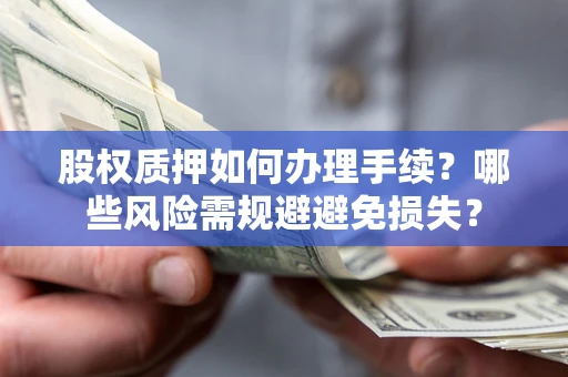北京股权质押如何办理手续？哪些风险需规避避免损失？