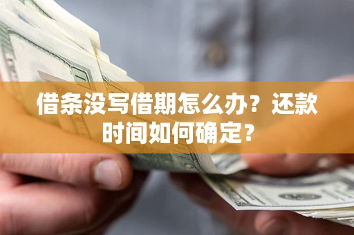 北京借条没写借期怎么办？还款时间如何确定？
