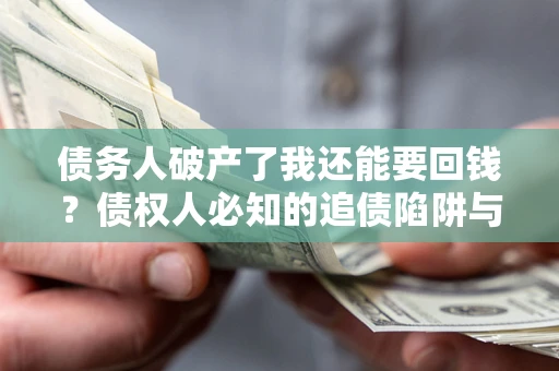 北京债务人破产了我还能要回钱？债权人必知的追债陷阱与破局之道