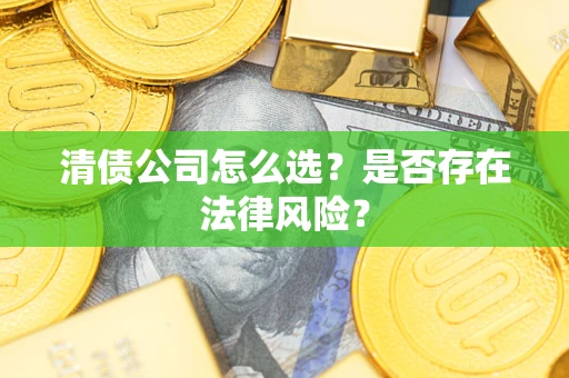 北京清债公司怎么选？是否存在法律风险？