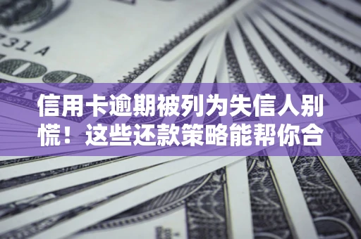 北京信用卡逾期被列为失信人别慌！这些还款策略能帮你合法止损