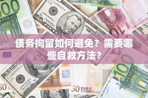 北京债务拘留如何避免？需要哪些自救方法？