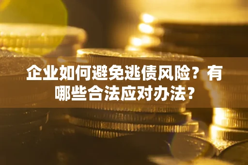 北京企业如何避免逃债风险？有哪些合法应对办法？
