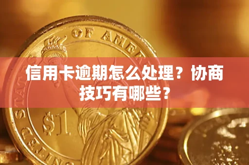 北京信用卡逾期怎么处理？协商技巧有哪些？