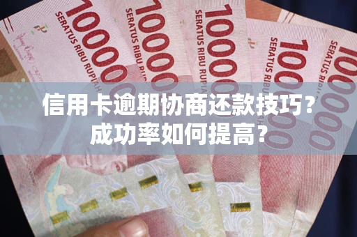 北京信用卡逾期协商还款技巧？成功率如何提高？