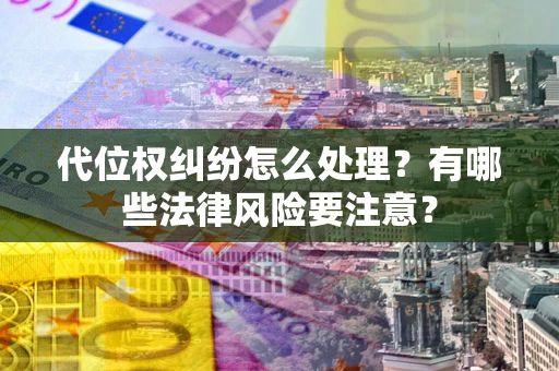 北京代位权纠纷怎么处理？有哪些法律风险要注意？
