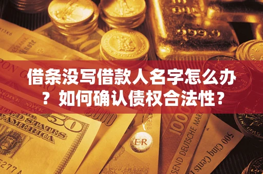 北京借条没写借款人名字怎么办？如何确认债权合法性？