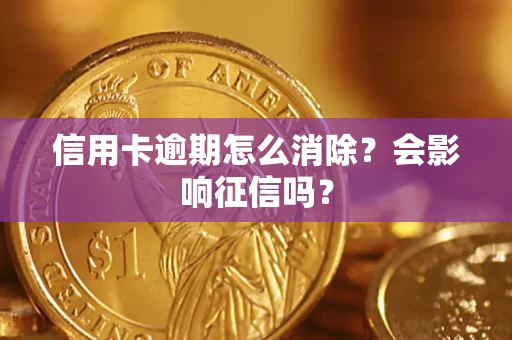北京信用卡逾期怎么消除？会影响征信吗？