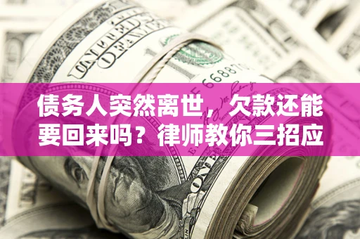 北京债务人突然离世，欠款还能要回来吗？律师教你三招应对