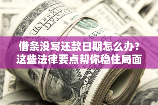 北京借条没写还款日期怎么办？这些法律要点帮你稳住局面
