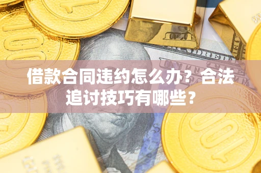 北京借款合同违约怎么办？合法追讨技巧有哪些？