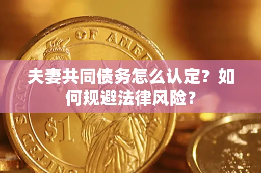 北京夫妻共同债务怎么认定？如何规避法律风险？