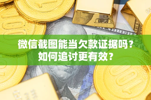 北京微信截图能当欠款证据吗？如何追讨更有效？