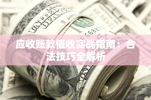 北京应收账款催收实战指南：合法技巧全解析