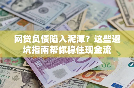 北京网贷负债陷入泥潭？这些避坑指南帮你稳住现金流
