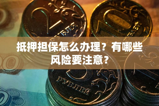 北京抵押担保怎么办理？有哪些风险要注意？