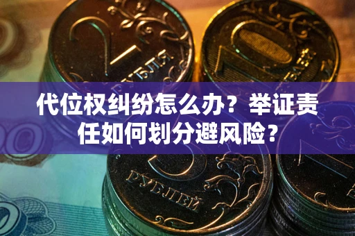 北京代位权纠纷怎么办？举证责任如何划分避风险？