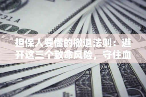 北京担保人要懂的撤退法则：避开这三个致命风险，守住血汗钱