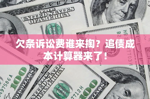 北京欠条诉讼费谁来掏？追债成本计算器来了！