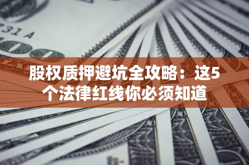 北京股权质押避坑全攻略：这5个法律红线你必须知道