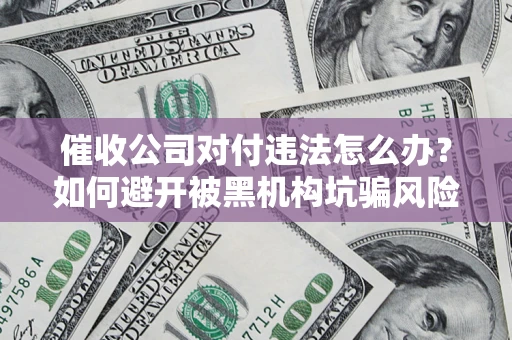 北京催收公司对付违法怎么办？如何避开被黑机构坑骗风险