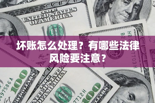 北京坏账怎么处理？有哪些法律风险要注意？
