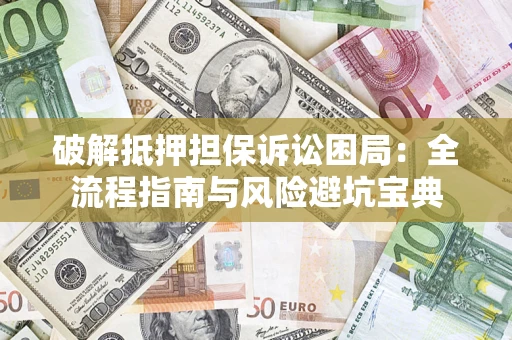 北京破解抵押担保诉讼困局:全流程指南与风险避坑宝典 北京破解抵押担保诉讼困局:全流程指南与风险避坑宝典