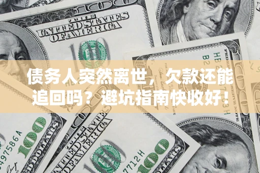 北京债务人突然离世，欠款还能追回吗？避坑指南快收好！