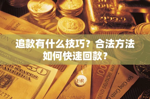 北京追款有什么技巧？合法方法如何快速回款？