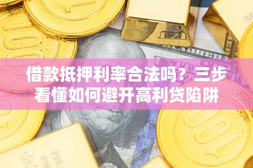 北京借款抵押利率合法吗？三步看懂如何避开高利贷陷阱