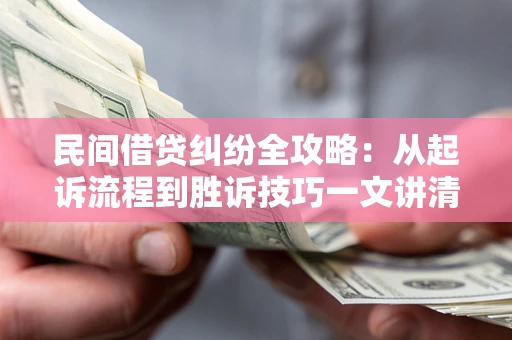 北京民间借贷纠纷全攻略：从起诉流程到胜诉技巧一文讲清
