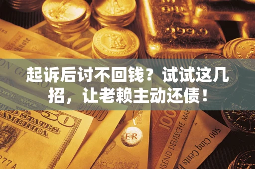 北京起诉后讨不回钱？试试这几招，让老赖主动还债！