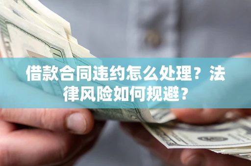 北京借款合同违约怎么处理？法律风险如何规避？